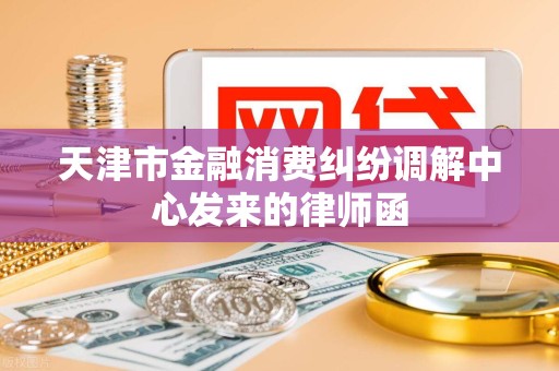 天津市金融消费纠纷调解中心发来的律师函