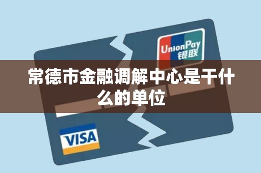 常德市金融调解中心是干什么的单位 常德市金融调解中心是干什么的单位