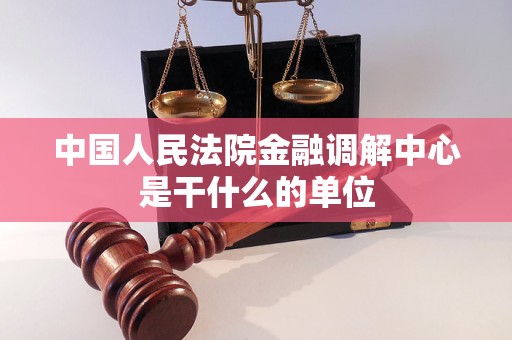 中国人民法院金融调解中心是干什么的单位