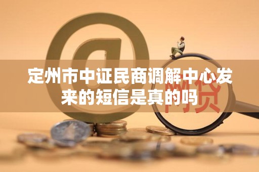 定州市中证民商调解中心发来的短信是真的吗 定州市中证民商调解中心发来的短信是真的吗