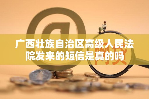 广西壮族自治区高级人民法院发来的短信是真的吗 广西壮族自治区高级人民法院发来的短信是真的吗
