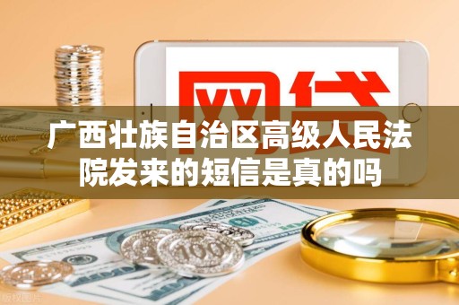 广西壮族自治区高级人民法院发来的短信是真的吗 广西壮族自治区高级人民法院发来的短信是真的吗