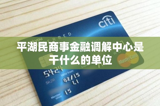平湖民商事金融调解中心是干什么的单位 平湖民商事金融调解中心是干什么的单位