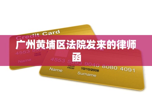 广州黄埔区法院发来的律师函