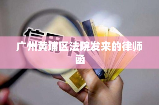 广州黄埔区法院发来的律师函