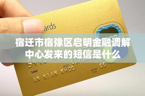 宿迁市宿豫区启明金融调解中心发来的短信是什么