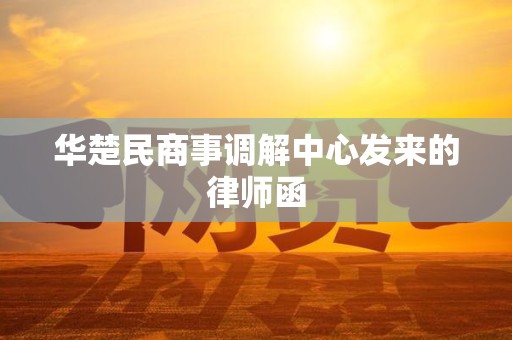 华楚民商事调解中心发来的律师函