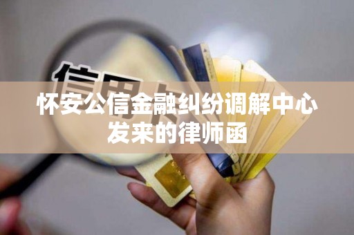 怀安公信金融纠纷调解中心发来的律师函