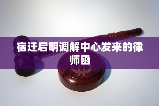 宿迁启明调解中心发来的律师函 宿迁启明调解中心发来的律师函
