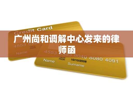 广州尚和调解中心发来的律师函 广州尚和调解中心发来的律师函