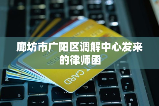 廊坊市广阳区调解中心发来的律师函 廊坊市广阳区调解中心发来的律师函