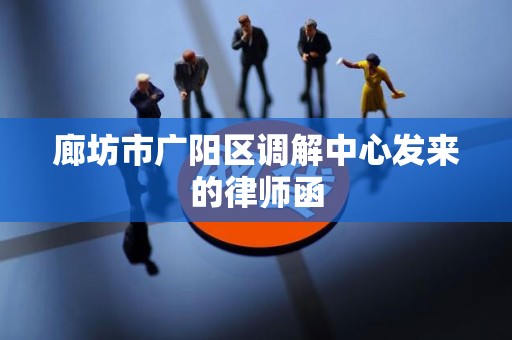 廊坊市广阳区调解中心发来的律师函 廊坊市广阳区调解中心发来的律师函