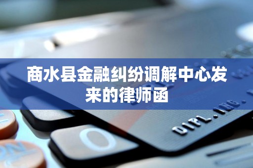 商水县金融纠纷调解中心发来的律师函