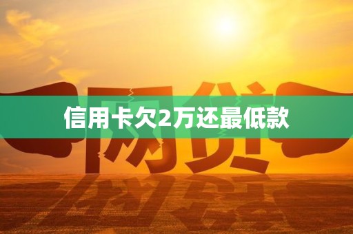 信用卡欠2万还最低款 信用卡欠2万还最低款