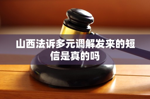 山西法诉多元调解发来的短信是真的吗 山西法诉多元调解发来的短信是真的吗