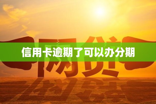 信用卡逾期了可以办分期 信用卡逾期了可以办分期