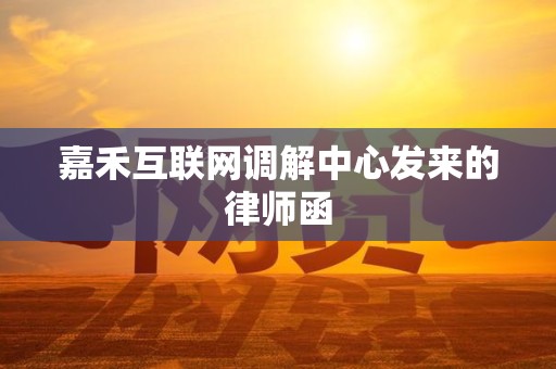 嘉禾互联网调解中心发来的律师函