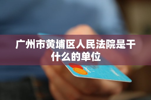 广州市黄埔区人民法院是干什么的单位