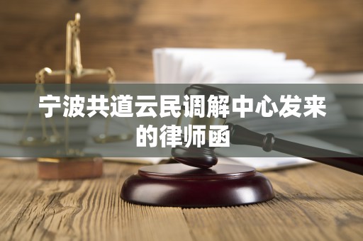 宁波共道云民调解中心发来的律师函