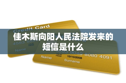 佳木斯向阳人民法院发来的短信是什么 佳木斯向阳人民法院发来的短信是什么