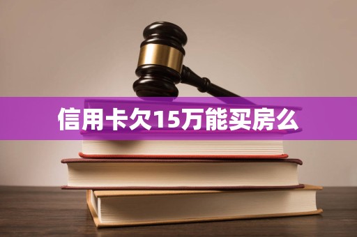 信用卡欠15万能买房么