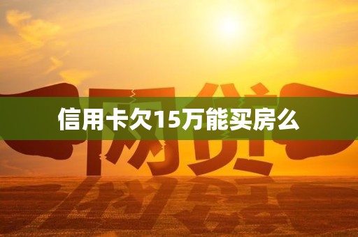 信用卡欠15万能买房么