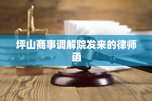 坪山商事调解院发来的律师函 坪山商事调解院发来的律师函