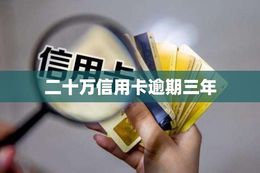 二十万信用卡逾期三年 二十万信用卡逾期三年