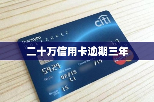 二十万信用卡逾期三年 二十万信用卡逾期三年