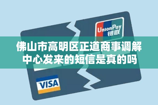 佛山市高明区正道商事调解中心发来的短信是真的吗 佛山市高明区正道商事调解中心发来的短信是真的吗