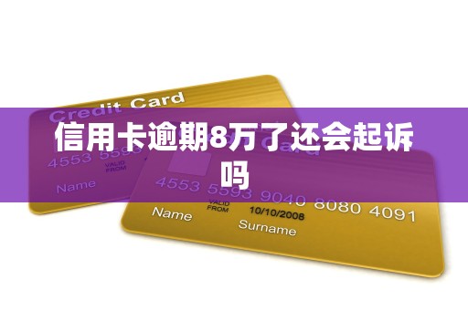 信用卡逾期8万了还会起诉吗