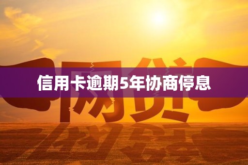 信用卡逾期5年协商停息