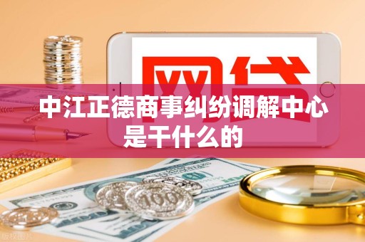 中江正德商事纠纷调解中心是干什么的 中江正德商事纠纷调解中心是干什么的