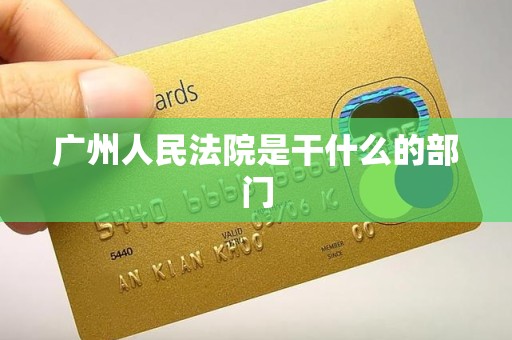 广州人民法院是干什么的部门 广州人民法院是干什么的部门