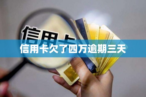 信用卡欠了四万逾期三天 信用卡欠了四万逾期三天
