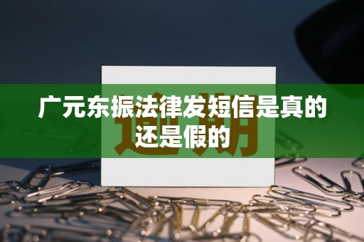 广元东振法律发短信是真的还是假的 广元东振法律发短信是真的还是假的