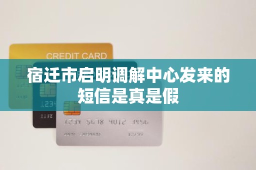 宿迁市启明调解中心发来的短信是真是假 宿迁市启明调解中心发来的短信是真是假