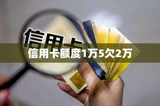 信用卡额度1万5欠2万 信用卡额度1万5欠2万