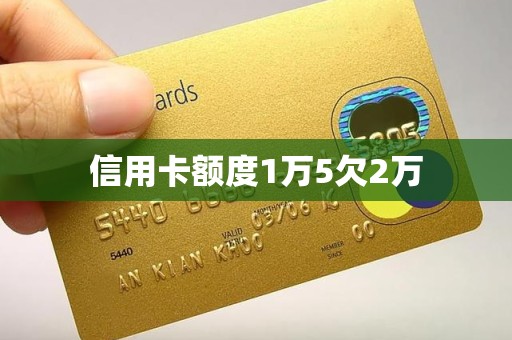 信用卡额度1万5欠2万 信用卡额度1万5欠2万