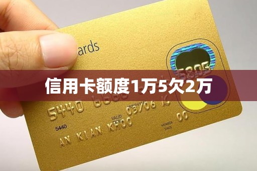 信用卡额度1万5欠2万 信用卡额度1万5欠2万