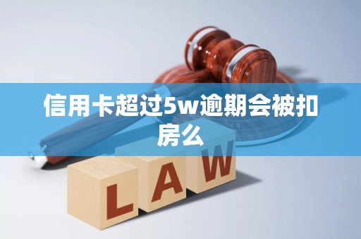 信用卡超过5w逾期会被扣房么 信用卡超过5w逾期会被扣房么