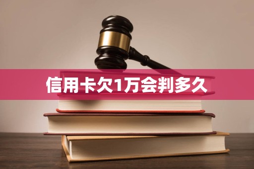 信用卡欠1万会判多久 信用卡欠1万会判多久