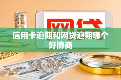 信用卡逾期和网贷逾期哪个好协商