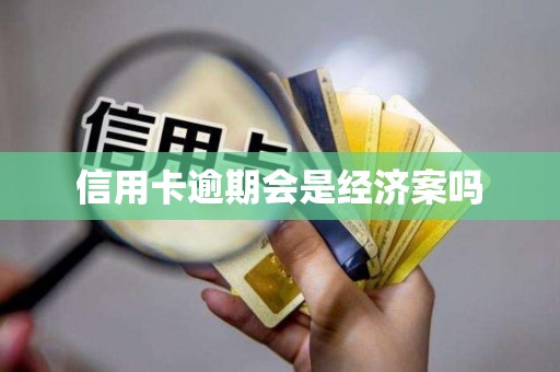 信用卡逾期会是经济案吗 信用卡逾期会是经济案吗