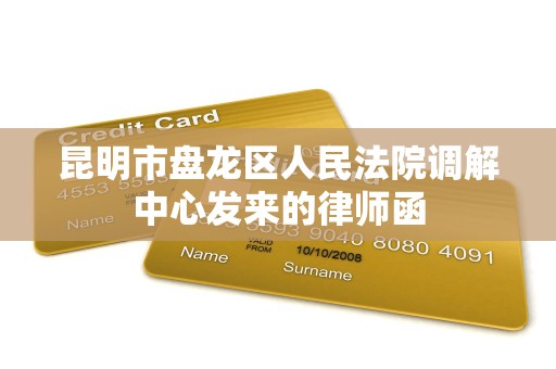 昆明市盘龙区人民法院调解中心发来的律师函