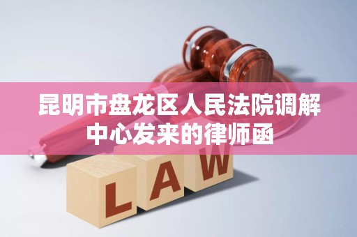 昆明市盘龙区人民法院调解中心发来的律师函