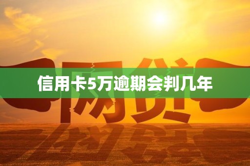 信用卡5万逾期会判几年