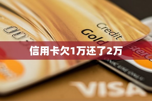 信用卡欠1万还了2万 信用卡欠1万还了2万