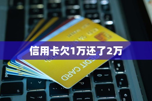 信用卡欠1万还了2万 信用卡欠1万还了2万