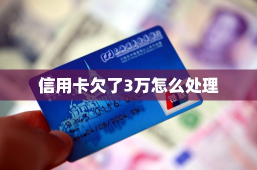信用卡欠了3万怎么处理 信用卡欠了3万怎么处理